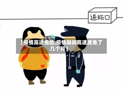 【疫情高速危险,疫情期间高速度免了几个月】