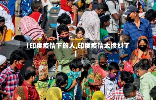 【印度疫情下的人,印度疫情太惨烈了】