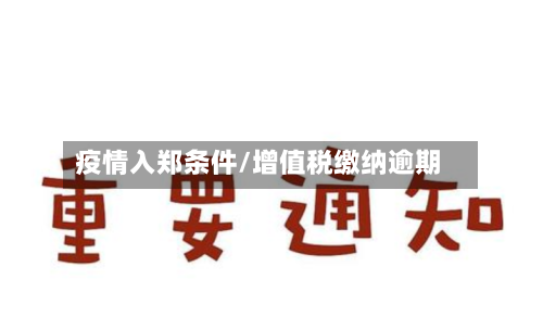 疫情入郑条件/增值税缴纳逾期-第3张图片