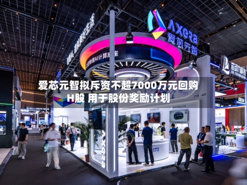 爱芯元智拟斥资不超7000万元回购H股 用于股份奖励计划-第2张图片