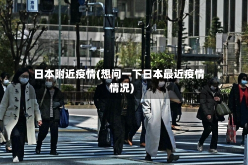 日本附近疫情(想问一下日本最近疫情情况)-第3张图片