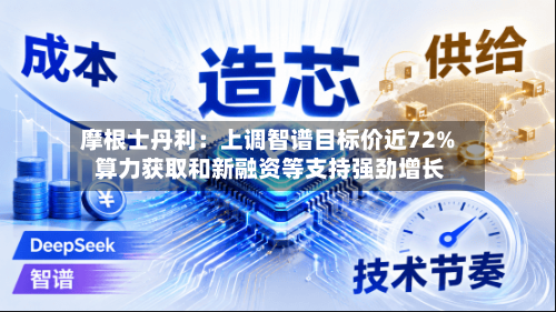 摩根士丹利:上调智谱目标价近72% 算力获取和新融资等支持强劲增长-第2张图片