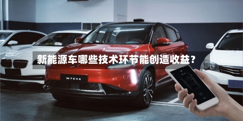 新能源车哪些技术环节能创造收益?-第2张图片