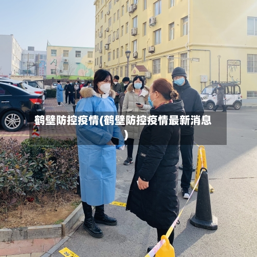 鹤壁防控疫情(鹤壁防控疫情最新消息)