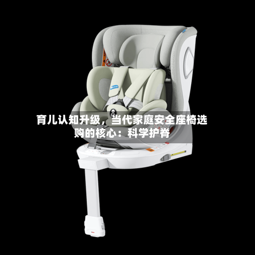 育儿认知升级，当代家庭安全座椅选购的核心：科学护脊