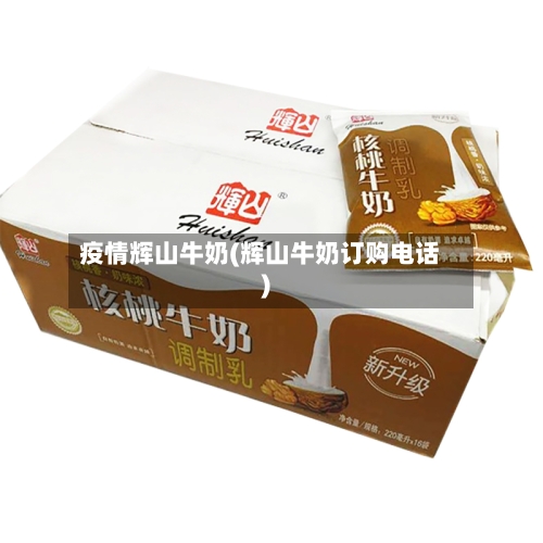 疫情辉山牛奶(辉山牛奶订购电话)