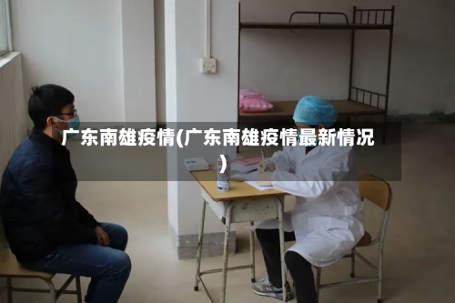 广东南雄疫情(广东南雄疫情最新情况)