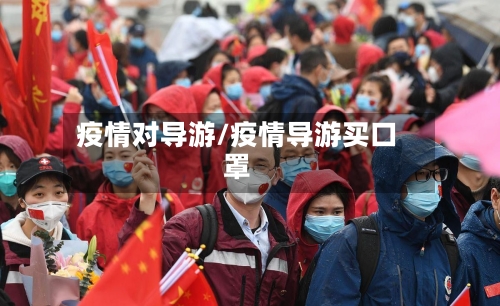 疫情对导游/疫情导游买口罩