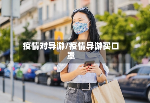 疫情对导游/疫情导游买口罩-第3张图片