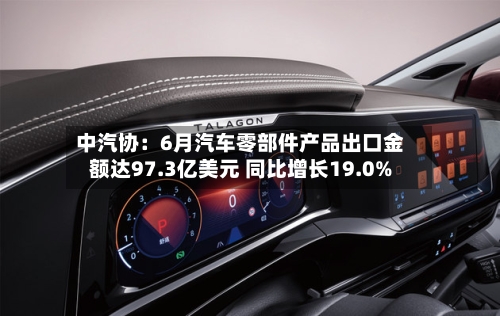 中汽协:6月汽车零部件产品出口金额达97.3亿美元 同比增长19.0%-第2张图片