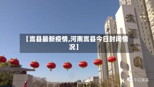 【嵩县最新疫情,河南嵩县今日封闭情况】-第3张图片