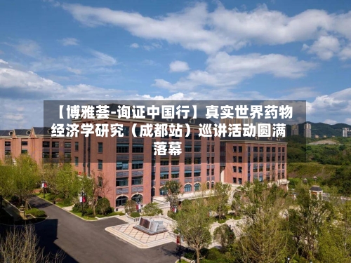 【博雅荟-询证中国行】真实世界药物经济学研究(成都站)巡讲活动圆满落幕-第2张图片