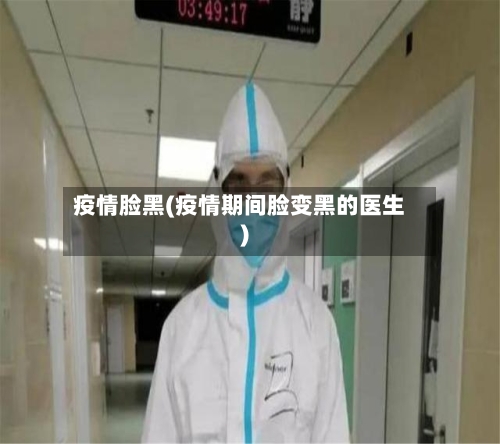 疫情脸黑(疫情期间脸变黑的医生)