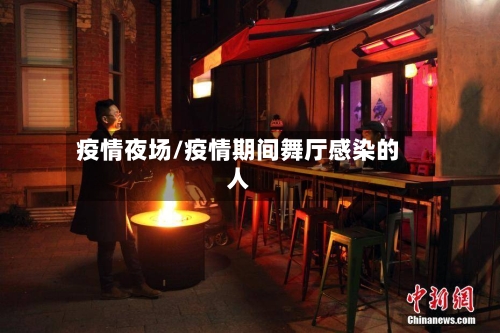 疫情夜场/疫情期间舞厅感染的人-第3张图片