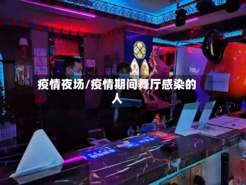疫情夜场/疫情期间舞厅感染的人