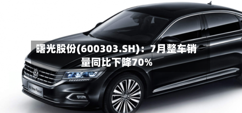 曙光股份(600303.SH):7月整车销量同比下降70%-第2张图片