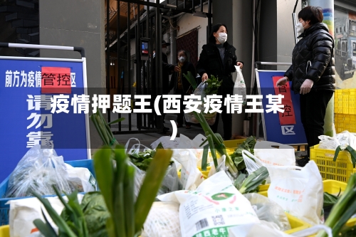 疫情押题王(西安疫情王某)