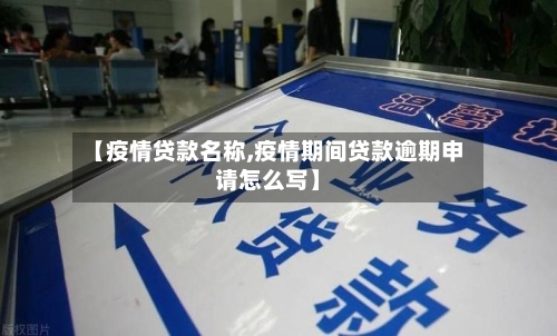 【疫情贷款名称,疫情期间贷款逾期申请怎么写】-第3张图片