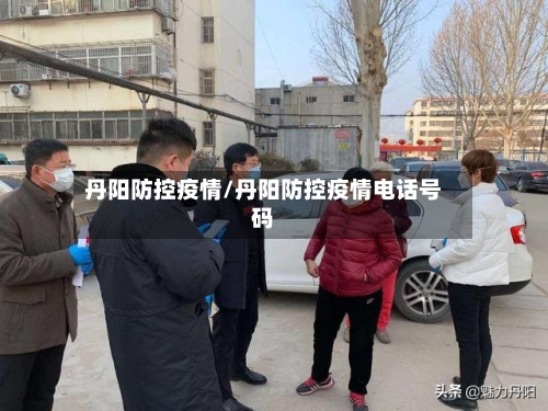丹阳防控疫情/丹阳防控疫情电话号码