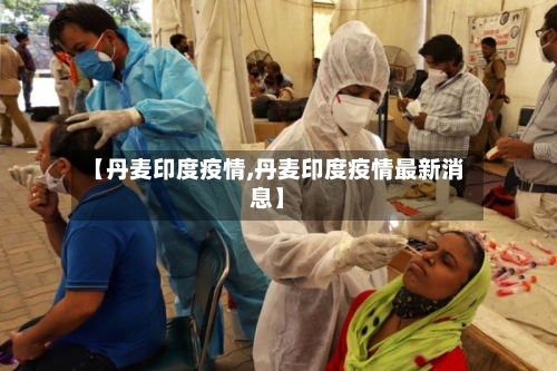 【丹麦印度疫情,丹麦印度疫情最新消息】-第2张图片