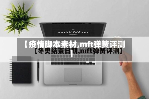 【疫情脚本素材,mft弹簧评测】