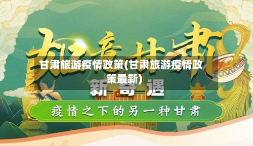 甘肃旅游疫情政策(甘肃旅游疫情政策最新)-第3张图片