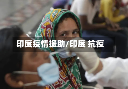 印度疫情援助/印度 抗疫-第3张图片