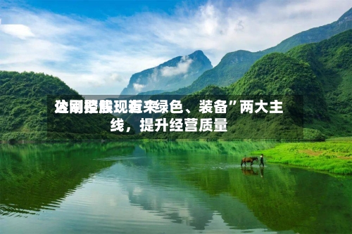 达刚控股：近来公司聚焦现有“绿色、装备”两大主线，提升经营质量
