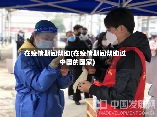 在疫情期间帮助(在疫情期间帮助过中国的国家)