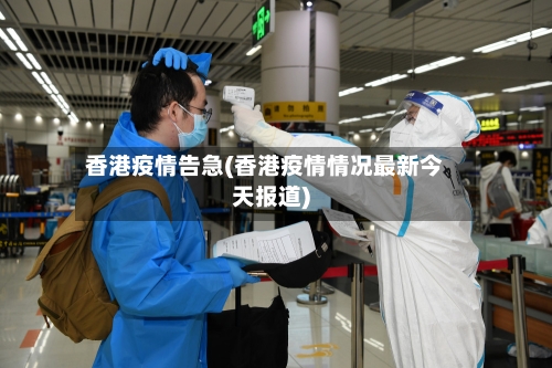 香港疫情告急(香港疫情情况最新今天报道)-第3张图片