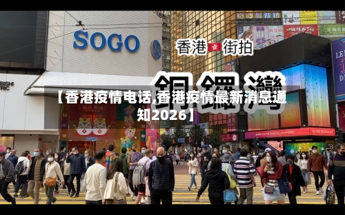 【香港疫情电话,香港疫情最新消息通知2026】