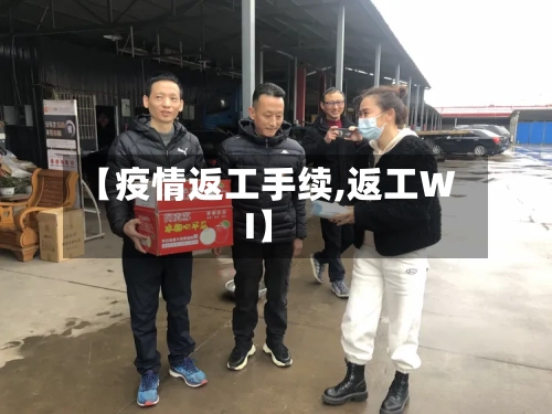 【疫情返工手续,返工WI】-第3张图片