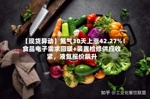 【现货异动】氮气30天上涨42.27%！食品电子需求回暖+装置检修供应收紧	，液氮报价飙升-第2张图片