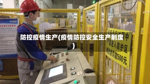 防控疫情生产(疫情防控安全生产制度)