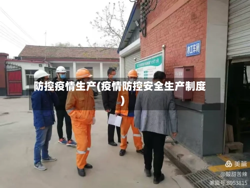 防控疫情生产(疫情防控安全生产制度)-第2张图片