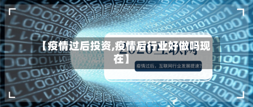 【疫情过后投资,疫情后行业好做吗现在】