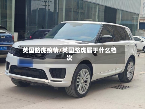 英国路虎疫情/英国路虎属于什么档次-第2张图片