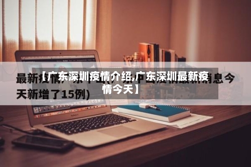【广东深圳疫情介绍,广东深圳最新疫情今天】-第2张图片