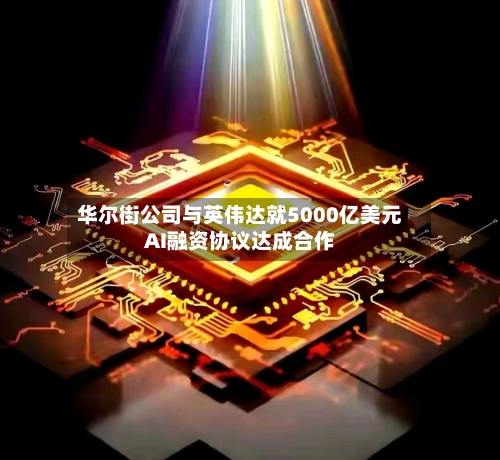华尔街公司与英伟达就5000亿美元AI融资协议达成合作