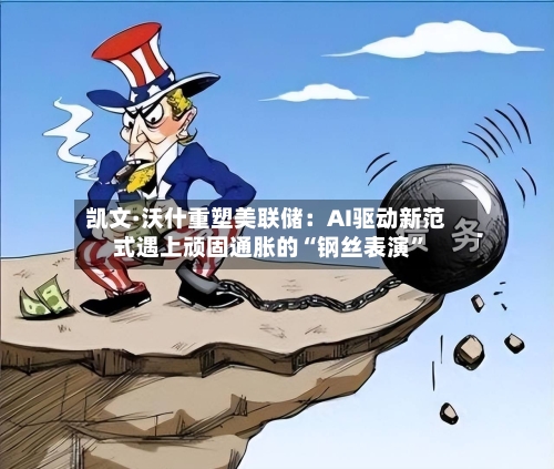 凯文·沃什重塑美联储：AI驱动新范式遇上顽固通胀的“钢丝表演	”-第2张图片