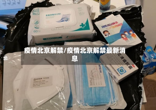 疫情北京解禁/疫情北京解禁最新消息