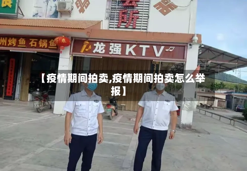 【疫情期间拍卖,疫情期间拍卖怎么举报】-第3张图片