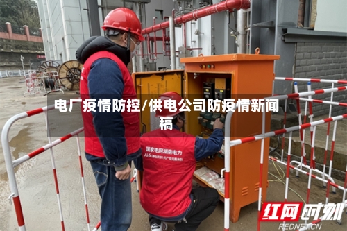 电厂疫情防控/供电公司防疫情新闻稿