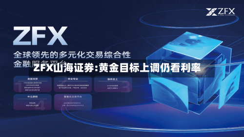 ZFX山海证券:黄金目标上调仍看利率-第2张图片