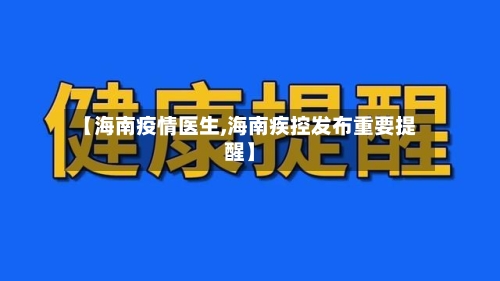 【海南疫情医生,海南疾控发布重要提醒】-第2张图片