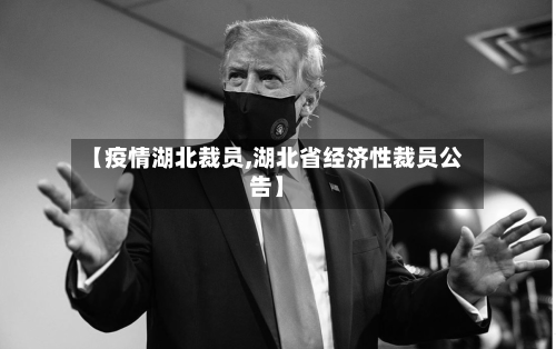 【疫情湖北裁员,湖北省经济性裁员公告】