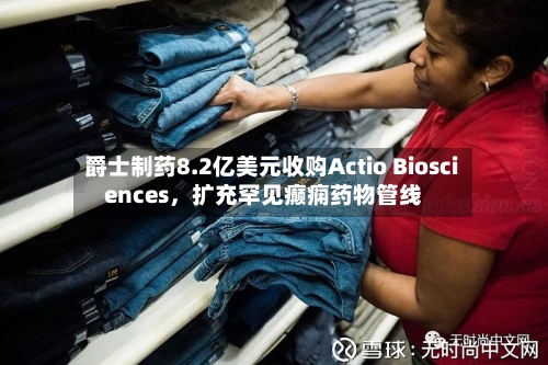 爵士制药8.2亿美元收购Actio Biosciences，扩充罕见癫痫药物管线-第2张图片
