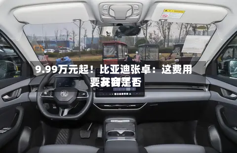 9.99万元起！比亚迪张卓：这费用，友商是否要开会了？-第3张图片