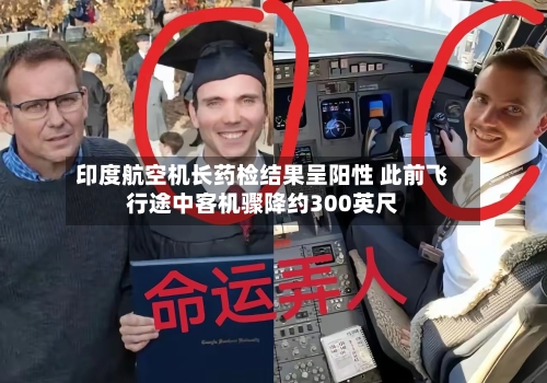 印度航空机长药检结果呈阳性 此前飞行途中客机骤降约300英尺