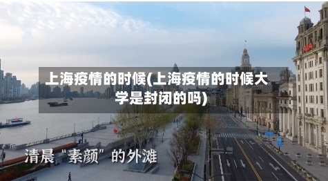 上海疫情的时候(上海疫情的时候大学是封闭的吗)